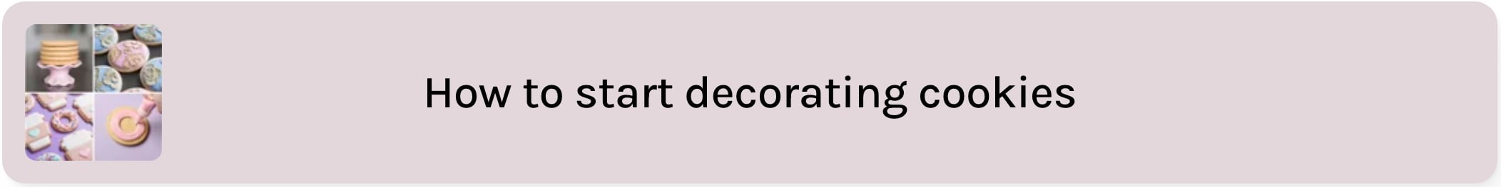 a taupe text box that reads "how to start decorating cookies". there is a grid of 4 images of decorated cookies to the left of the text.